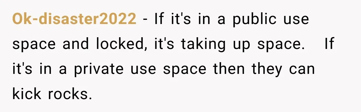 Ok-disaster2022 − If it's in a public use space and locked, it's taking up space. If it's in a private use space then they can kick rocks.