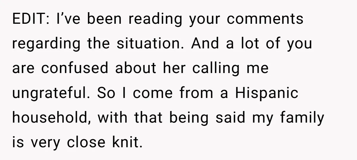 EDIT: I’ve been reading your comments regarding the situation. And a lot of you are confused about her calling me ungrateful. So I come from a Hispanic household, with that...