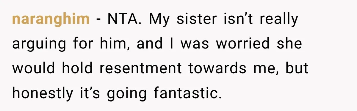naranghim − NTA. My sister isn’t really arguing for him, and I was worried she would hold resentment towards me, but honestly it’s going fantastic.