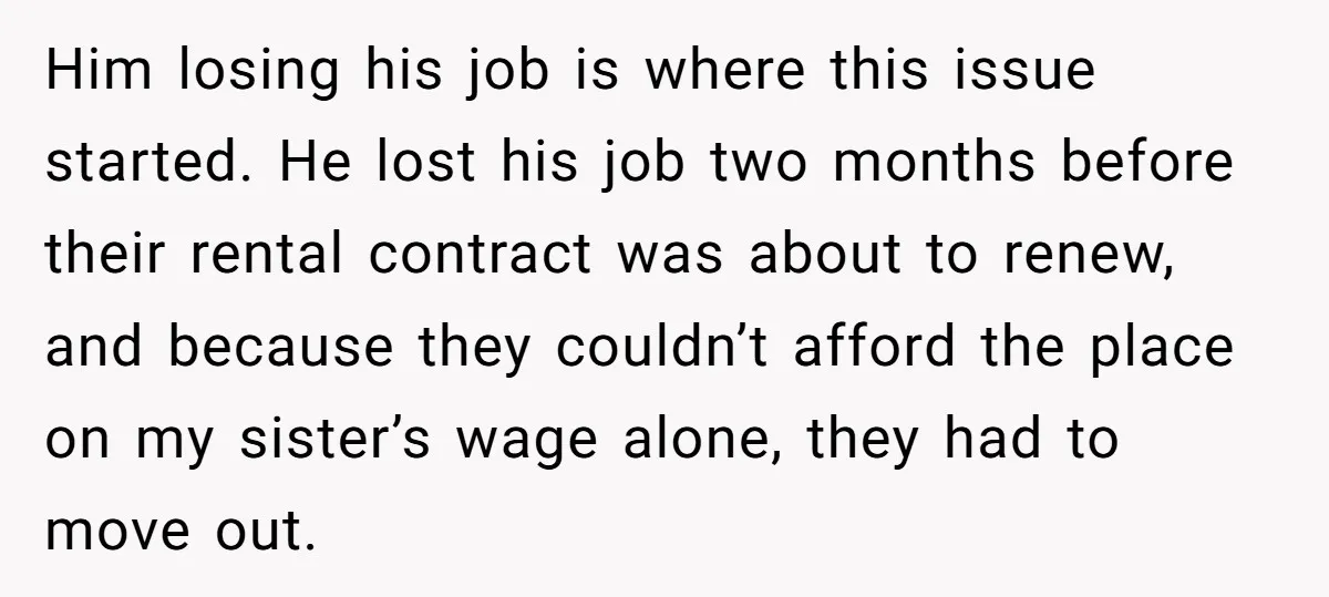 Him losing his job is where this issue started. He lost his job two months before their rental contract was about to renew, and because they couldn’t afford the place...