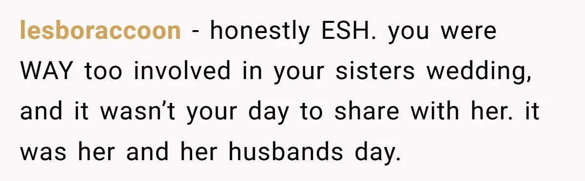 lesboraccoon - honestly ESH. you were WAY too involved in your sisters wedding, and it wasn’t your day to share with her. it was her and her husbands day.