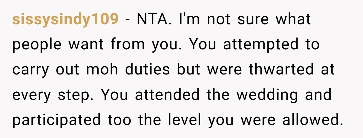 sissysindy109 - NTA. I'm not sure what people want from you. You attempted to carry out moh duties but were thwarted at every step. You attended the wedding and participated...