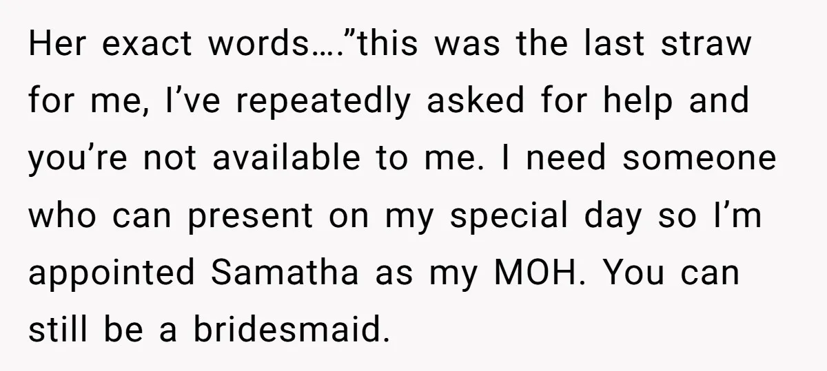 Her exact words….”this was the last straw for me, I’ve repeatedly asked for help and you’re not available to me. I need someone who can present on my special day...