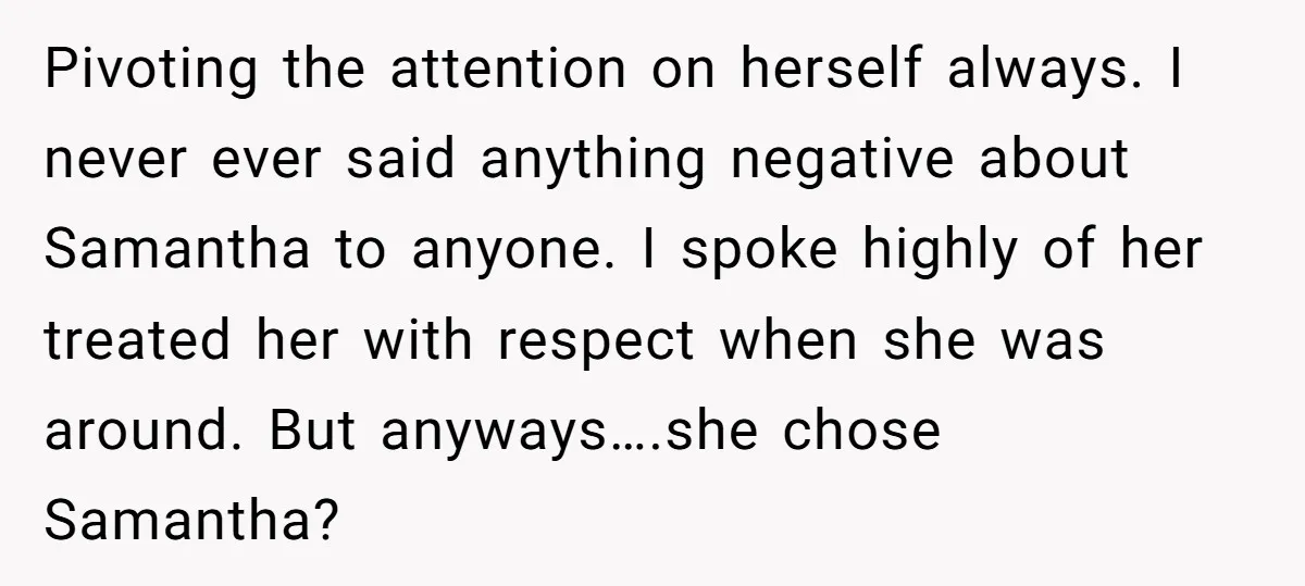 Pivoting the attention on herself always. I never ever said anything negative about Samantha to anyone. I spoke highly of her treated her with respect when she was around. But...