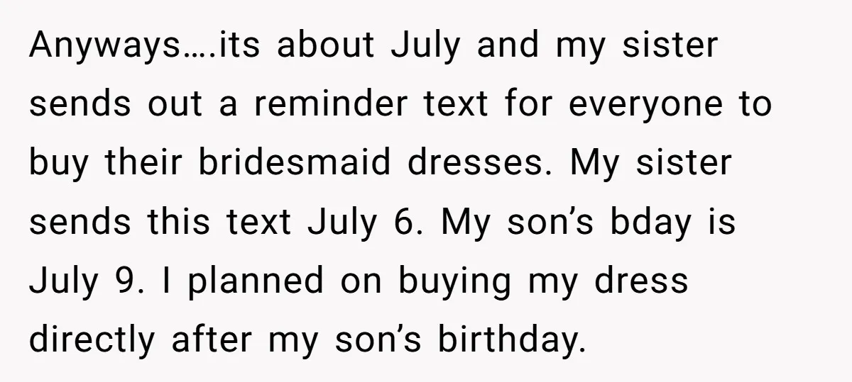 Anyways….its about July and my sister sends out a reminder text for everyone to buy their bridesmaid dresses. My sister sends this text July 6. My son’s bday is July...