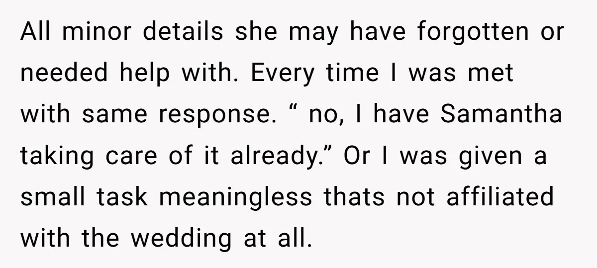 All minor details she may have forgotten or needed help with. Every time I was met with same response. “ no, I have Samantha taking care of it already.” Or...