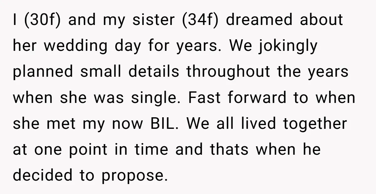 I (30f) and my sister (34f) dreamed about her wedding day for years. We jokingly planned small details throughout the years when she was single. Fast forward to when she...