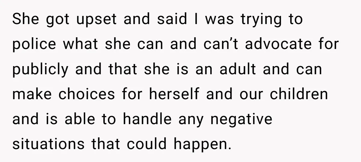 She got upset and said I was trying to police what she can and can’t advocate for publicly and that she is an adult and can make choices for herself...