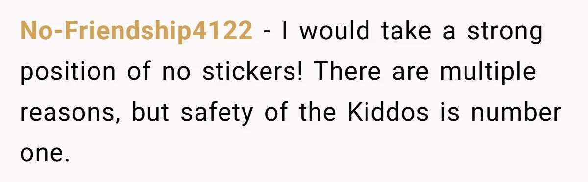 No-Friendship4122 − I would take a strong position of no stickers! There are multiple reasons, but safety of the Kiddos is number one.