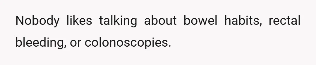 Nobody likes talking about bowel habits, rectal bleeding, or colonoscopies.