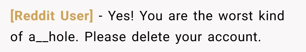 [Reddit User] − Yes! You are the worst kind of a__hole. Please delete your account.