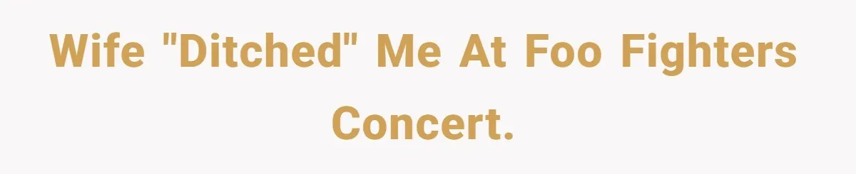 Wife "ditched" me at Foo Fighters concert.
