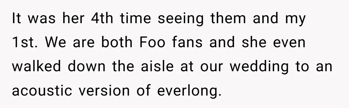 It was her 4th time seeing them and my 1st. We are both Foo fans and she even walked down the aisle at our wedding to an acoustic version of...