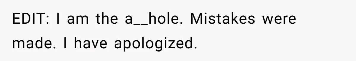 EDIT: I am the a__hole. Mistakes were made. I have apologized.