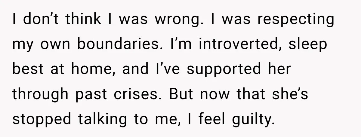I don’t think I was wrong. I was respecting my own boundaries. I’m introverted, sleep best at home, and I’ve supported her through past crises. But now that she’s stopped...