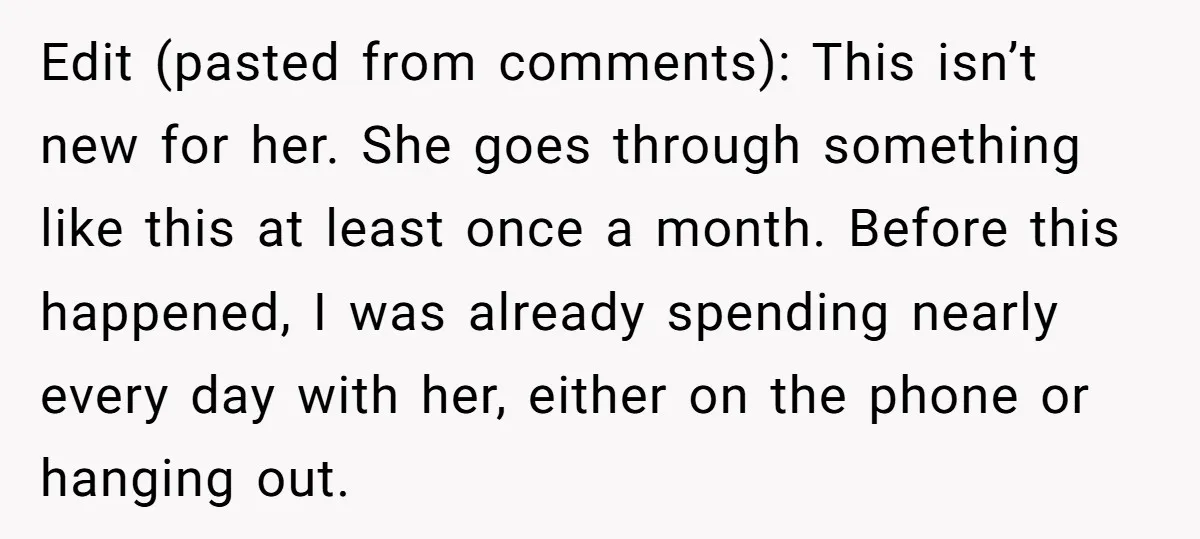Edit (pasted from comments): This isn’t new for her. She goes through something like this at least once a month. Before this happened, I was already spending nearly every day...
