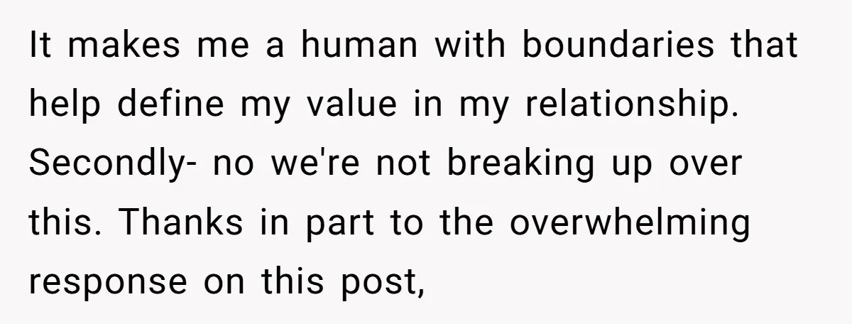 It makes me a human with boundaries that help define my value in my relationship. Secondly- no we're not breaking up over this. Thanks in part to the overwhelming response...