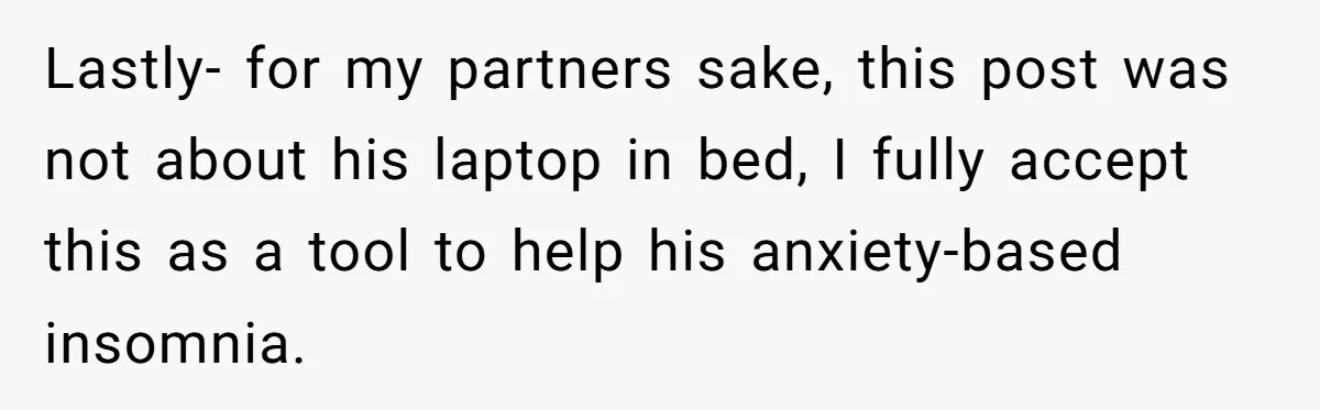 Lastly- for my partners sake, this post was not about his laptop in bed, I fully accept this as a tool to help his anxiety-based insomnia.