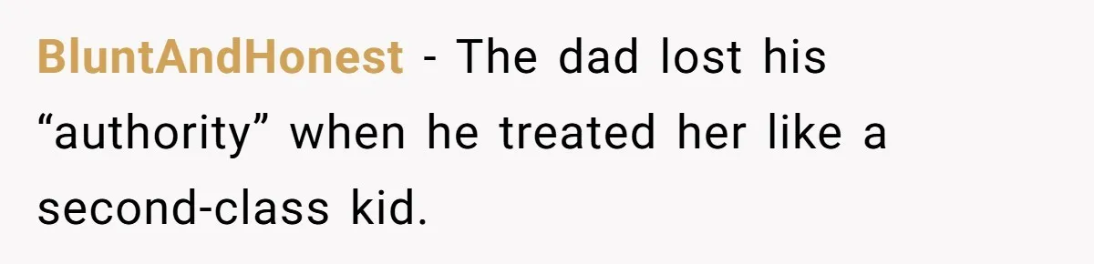 BluntAndHonest - The dad lost his “authority” when he treated her like a second-class kid.
