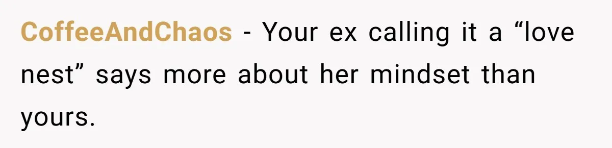 CoffeeAndChaos - Your ex calling it a “love nest” says more about her mindset than yours.