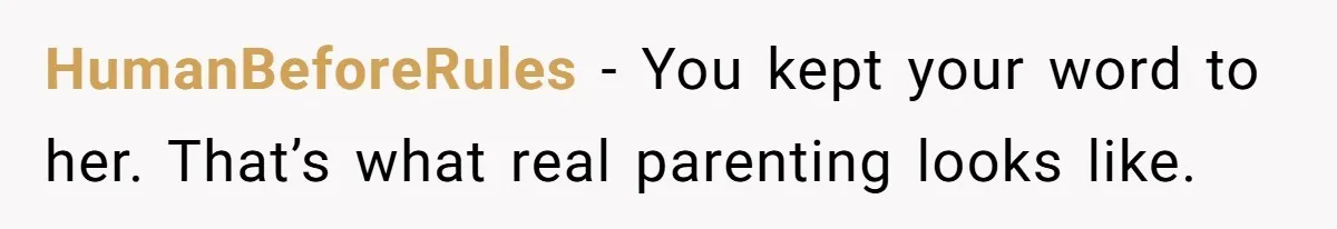 HumanBeforeRules - You kept your word to her. That’s what real parenting looks like.