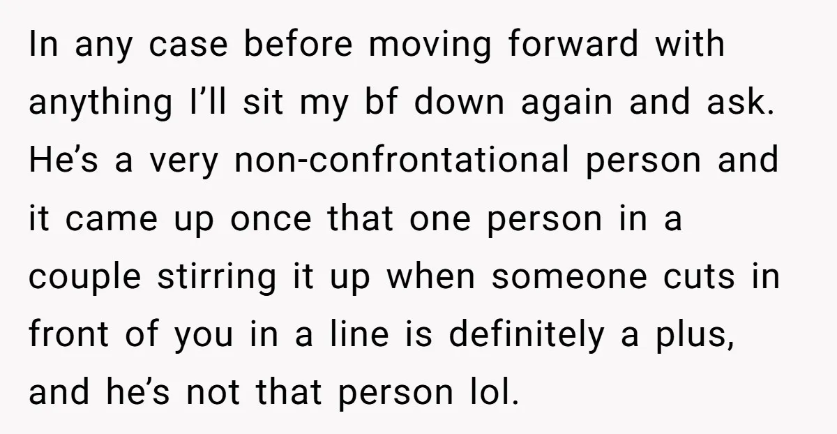 In any case before moving forward with anything I’ll sit my bf down again and ask. He’s a very non-confrontational person and it came up once that one person in...