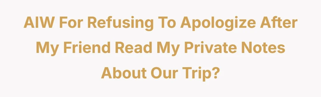 AIW for refusing to apologize after my friend read my private notes about our trip?