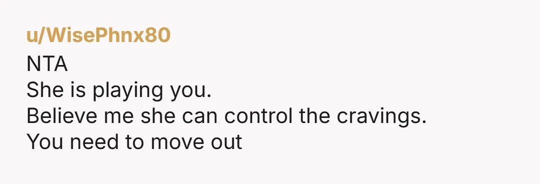 u/Cultural-Band5013 She can control her craving. The baby isn't craving anything. If she wants something she can have her boyfriend get something