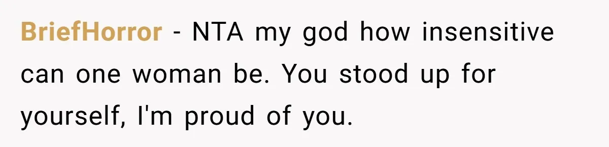 BriefHorror − NTA my god how insensitive can one woman be. You stood up for yourself, I'm proud of you.