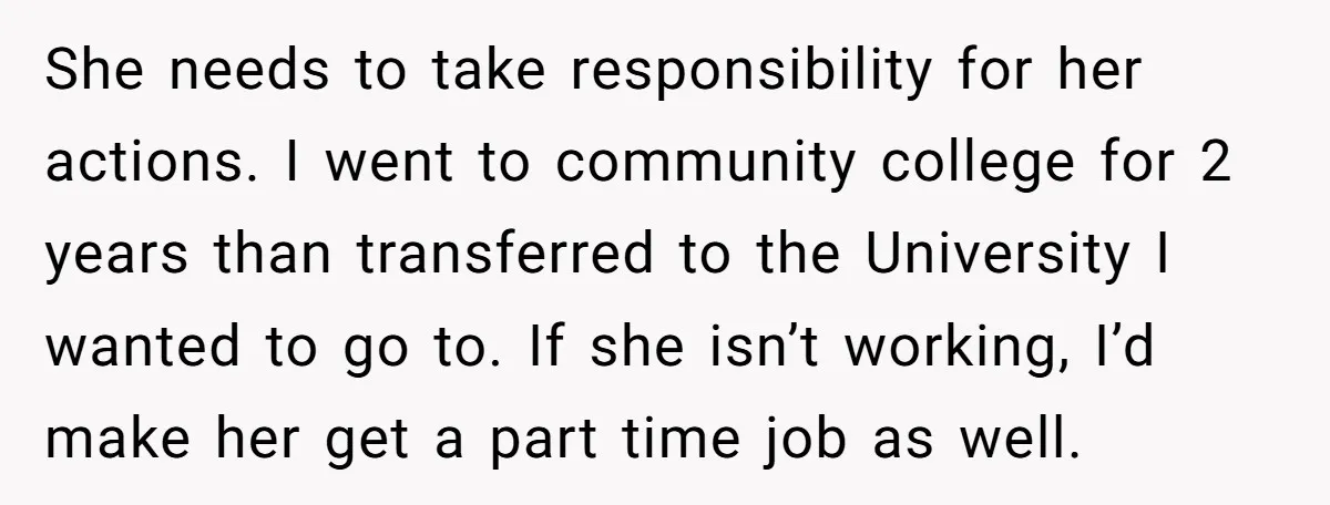 She needs to take responsibility for her actions. I went to community college for 2 years than transferred to the University I wanted to go to. If she isn’t working,...