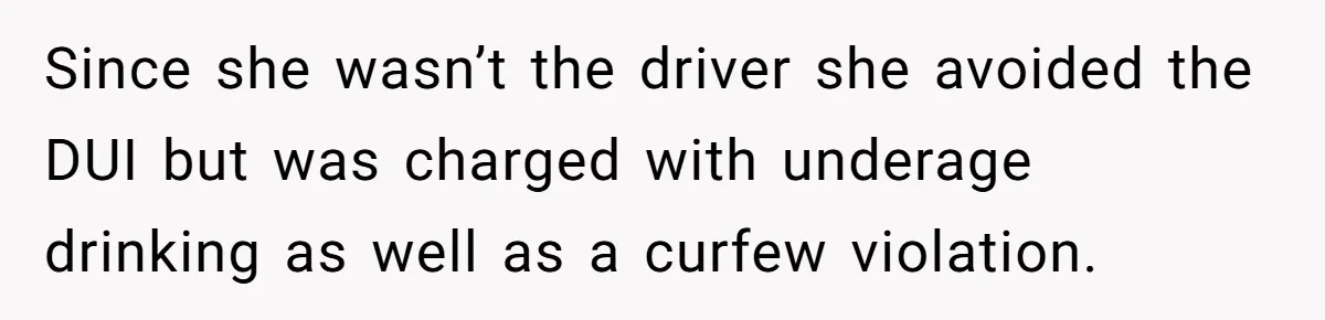 Since she wasn’t the driver she avoided the DUI but was charged with underage drinking as well as a curfew violation.