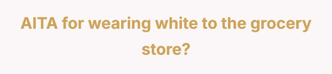 AITA for wearing white to the grocery store?
