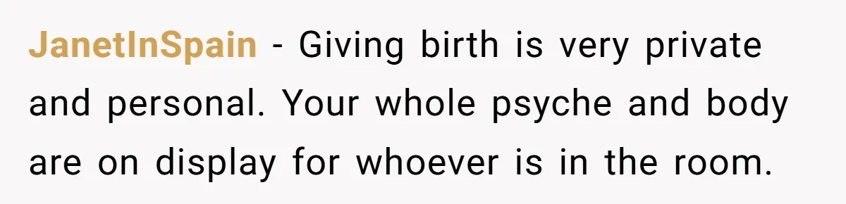 JanetInSpain − Giving birth is very private and personal. Your whole psyche and body are on display for whoever is in the room.