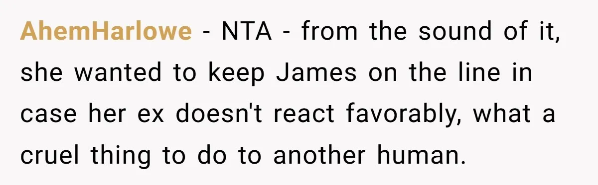 AhemHarlowe − NTA - from the sound of it, she wanted to keep James on the line in case her ex doesn't react favorably, what a cruel thing to do...