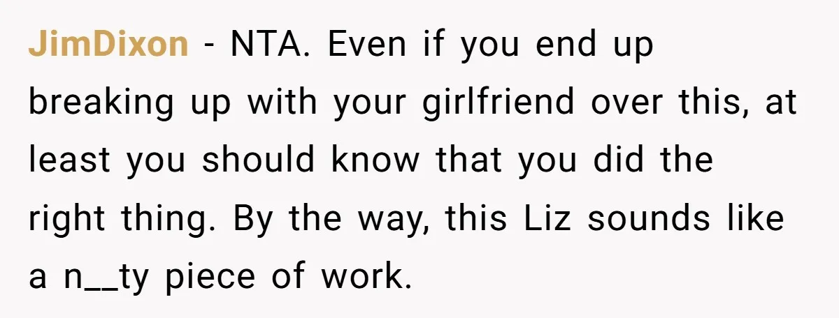 JimDixon − NTA. Even if you end up breaking up with your girlfriend over this, at least you should know that you did the right thing. By the way, this...