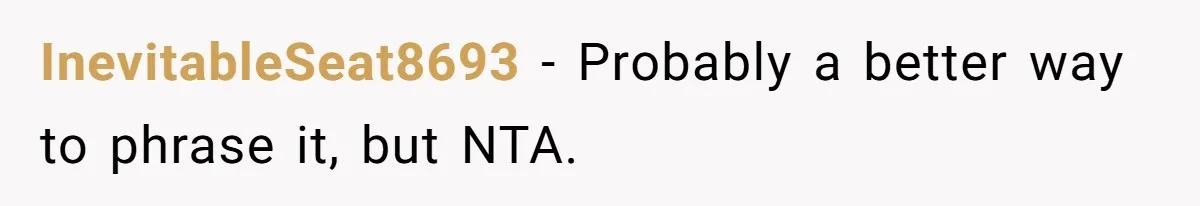 InevitableSeat8693 − Probably a better way to phrase it, but NTA.