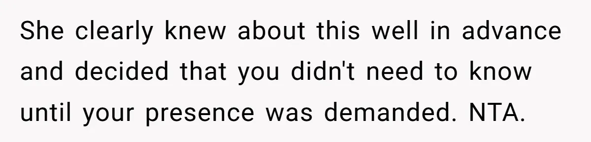 She clearly knew about this well in advance and decided that you didn't need to know until your presence was demanded. NTA.