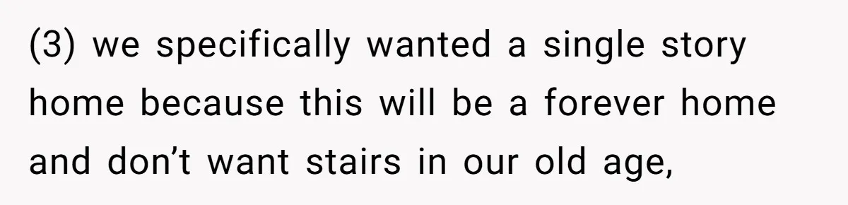 (3) we specifically wanted a single story home because this will be a forever home and don’t want stairs in our old age,