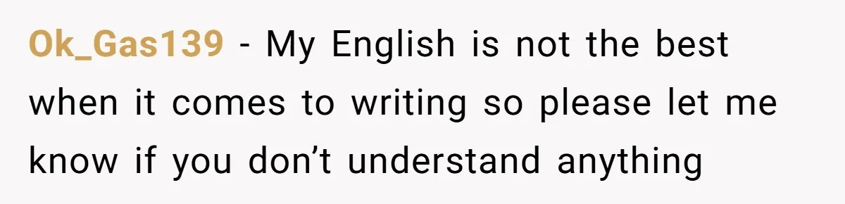 Ok_Gas139 − My English is not the best when it comes to writing so please let me know if you don’t understand anything