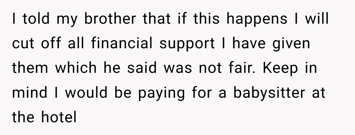I told my brother that if this happens I will cut off all financial support I have given them which he said was not fair. Keep in mind I would...