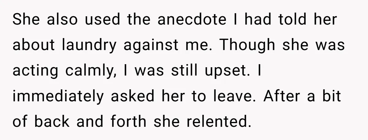 She also used the anecdote I had told her about laundry against me. Though she was acting calmly, I was still upset. I immediately asked her to leave. After a...