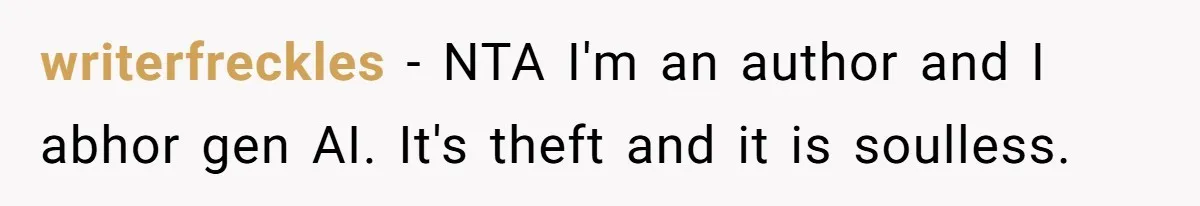writerfreckles − NTA I'm an author and I abhor gen AI. It's theft and it is soulless.
