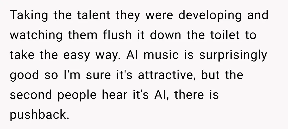 Taking the talent they were developing and watching them flush it down the toilet to take the easy way. AI music is surprisingly good so I'm sure it's attractive, but...