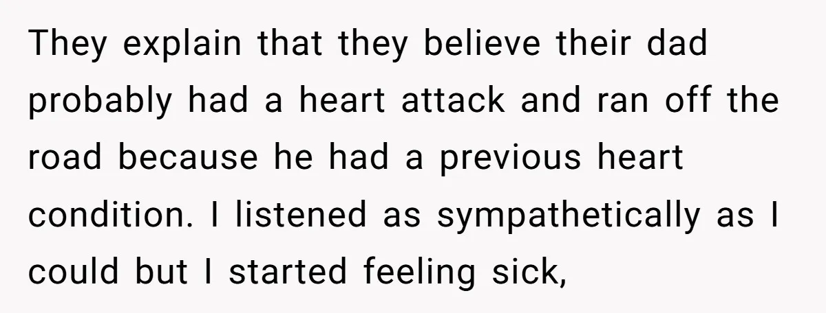 They explain that they believe their dad probably had a heart attack and ran off the road because he had a previous heart condition. I listened as sympathetically as I...
