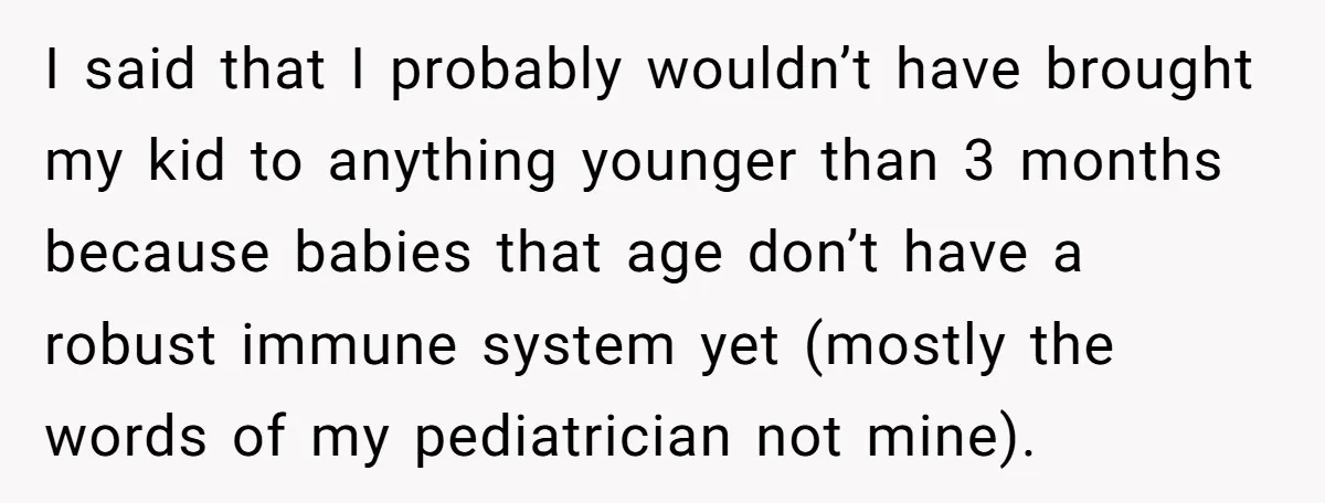 I said that I probably wouldn’t have brought my kid to anything younger than 3 months because babies that age don’t have a robust immune system yet (mostly the words...