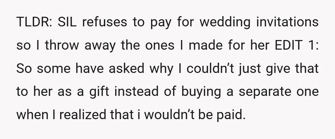TLDR: SIL refuses to pay for wedding invitations so I throw away the ones I made for her EDIT 1: So some have asked why I couldn’t just give that...