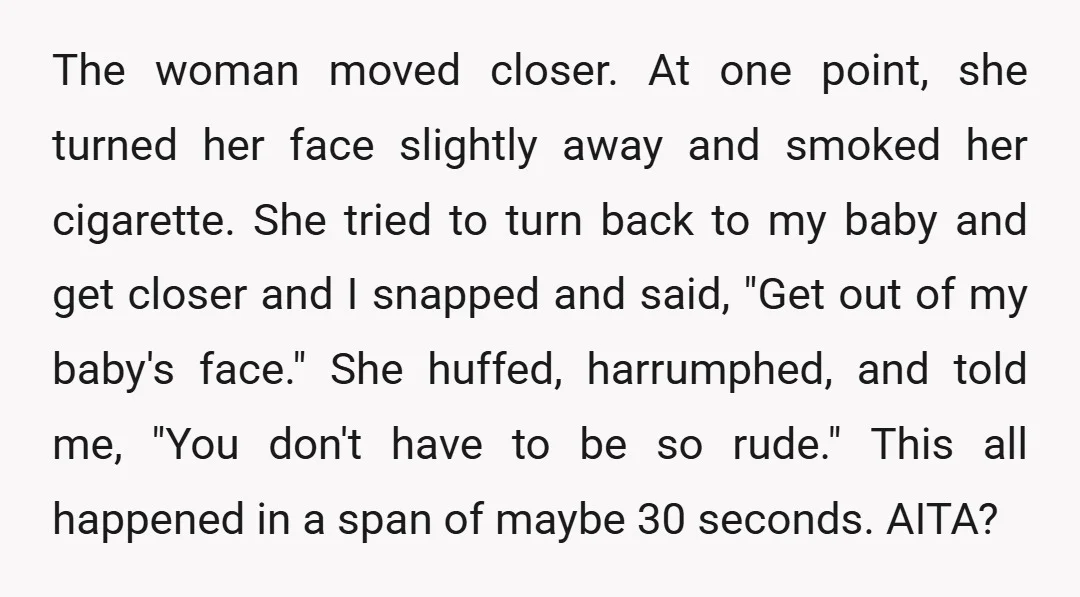 The woman moved closer. At one point, she turned her face slightly away and smoked her cigarette. She tried to turn back to my baby and get closer and I...