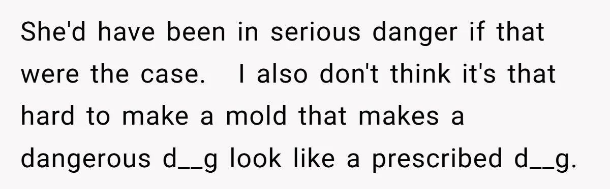 She'd have been in serious danger if that were the case. I also don't think it's that hard to make a mold that makes a dangerous d__g look like a...