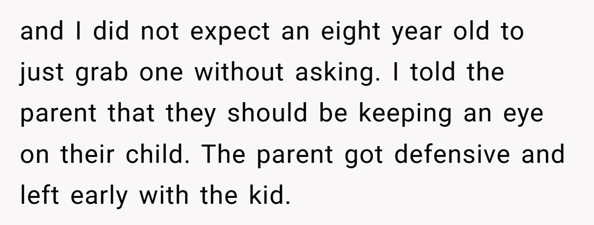 and I did not expect an eight year old to just grab one without asking. I told the parent that they should be keeping an eye on their child. The...
