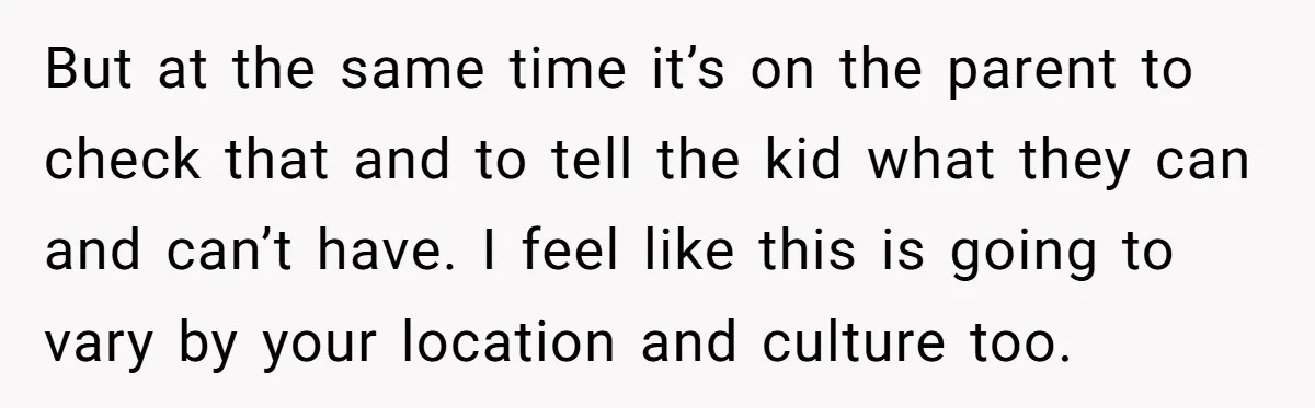But at the same time it’s on the parent to check that and to tell the kid what they can and can’t have. I feel like this is going to...
